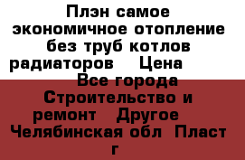 Плэн самое экономичное отопление без труб котлов радиаторов  › Цена ­ 1 150 - Все города Строительство и ремонт » Другое   . Челябинская обл.,Пласт г.